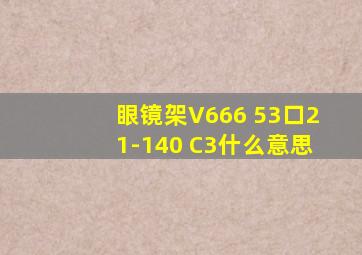 眼镜架V666 53口21-140 C3什么意思